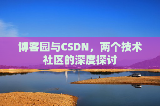 博客园与CSDN，两个技术社区的深度探讨